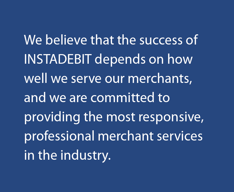 Instadebit is committed to providing the most responsive, professional merchant services in the industry